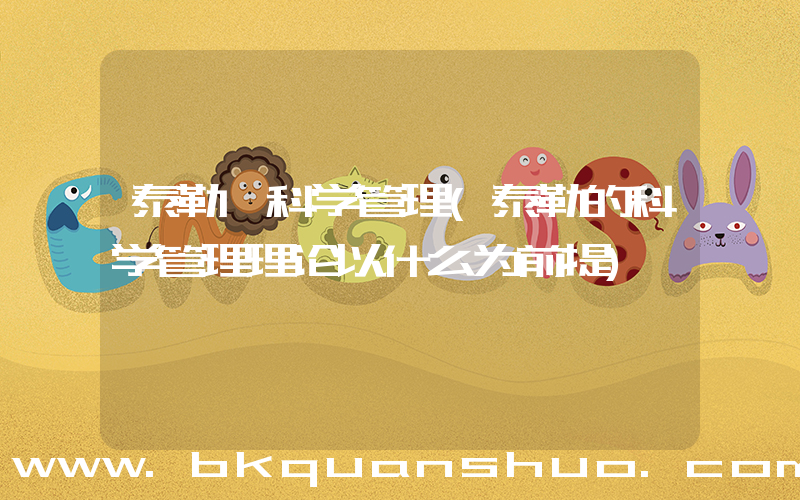 泰勒 科学管理(泰勒的科学管理理论以什么为前提)